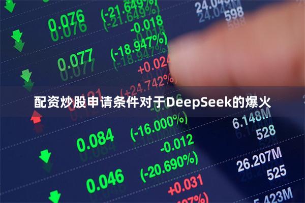 配资炒股申请条件对于DeepSeek的爆火
