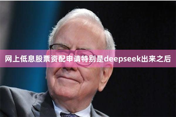 网上低息股票资配申请特别是deepseek出来之后