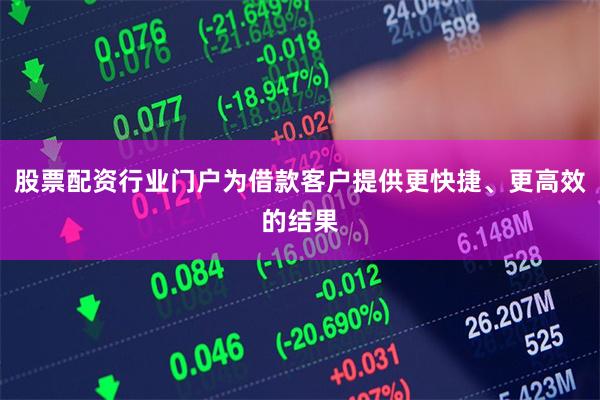 股票配资行业门户为借款客户提供更快捷、更高效的结果
