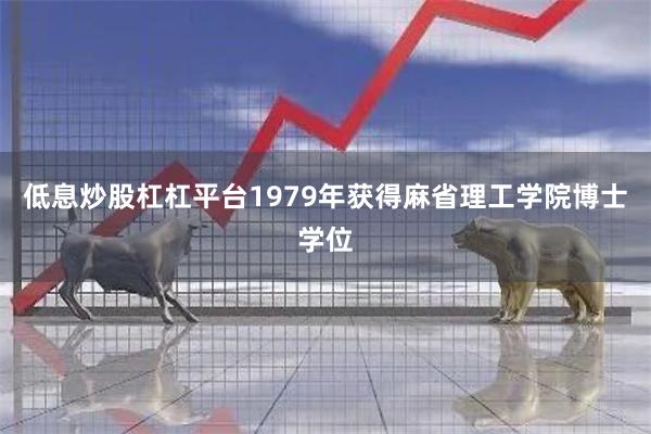 低息炒股杠杠平台1979年获得麻省理工学院博士学位