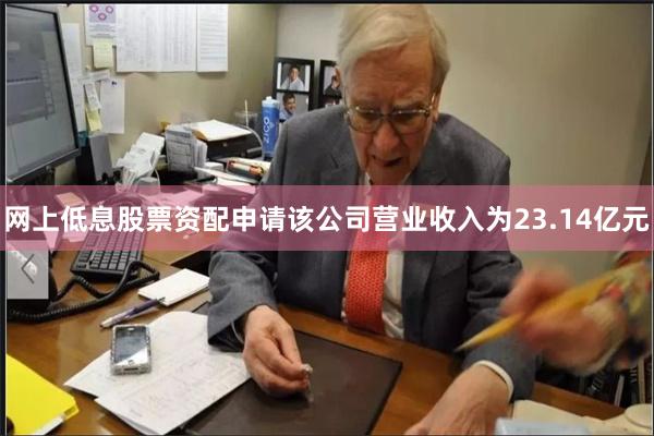 网上低息股票资配申请该公司营业收入为23.14亿元