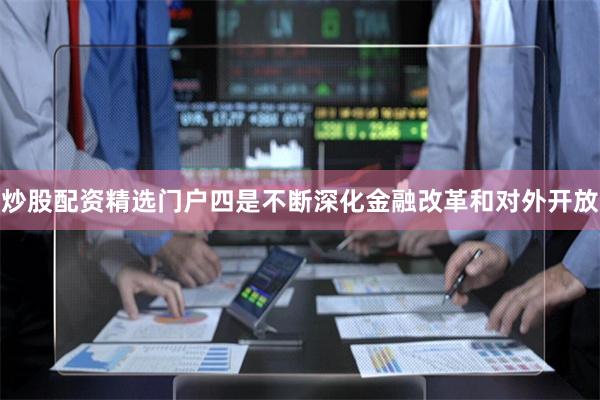 炒股配资精选门户四是不断深化金融改革和对外开放