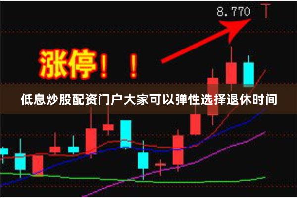 低息炒股配资门户大家可以弹性选择退休时间