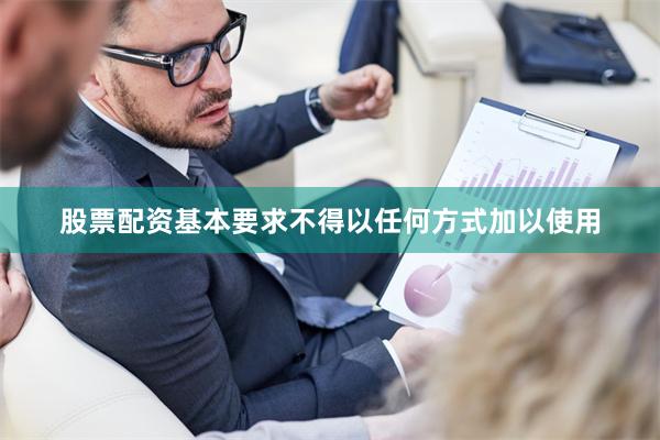 股票配资基本要求不得以任何方式加以使用