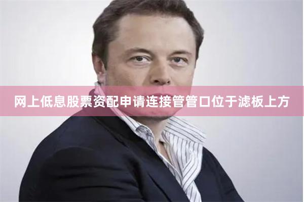 网上低息股票资配申请连接管管口位于滤板上方