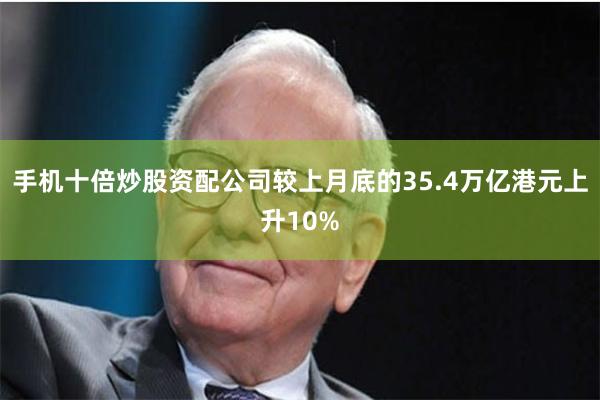 手机十倍炒股资配公司较上月底的35.4万亿港元上升10%