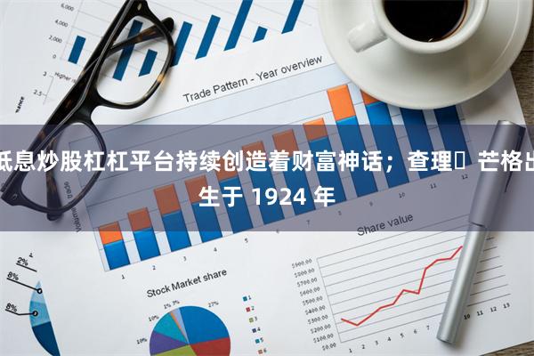 低息炒股杠杠平台持续创造着财富神话;查理・芒格出生于 1924 年