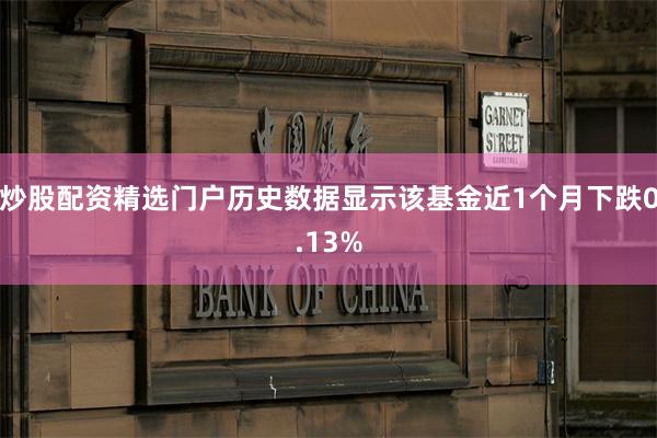 炒股配资精选门户历史数据显示该基金近1个月下跌0.13%