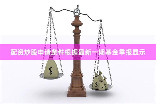 配资炒股申请条件根据最新一期基金季报显示