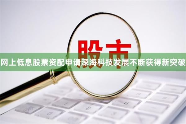 网上低息股票资配申请深海科技发展不断获得新突破