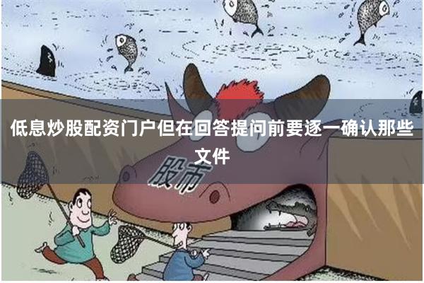 低息炒股配资门户但在回答提问前要逐一确认那些文件