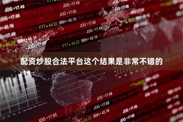 配资炒股合法平台这个结果是非常不错的