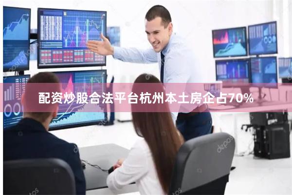 配资炒股合法平台杭州本土房企占70%